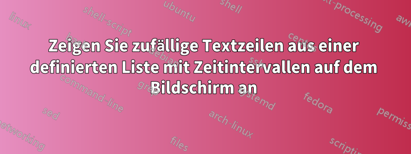 Zeigen Sie zufällige Textzeilen aus einer definierten Liste mit Zeitintervallen auf dem Bildschirm an