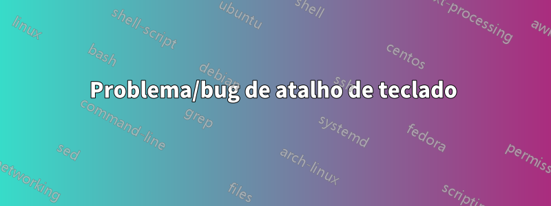 Problema/bug de atalho de teclado