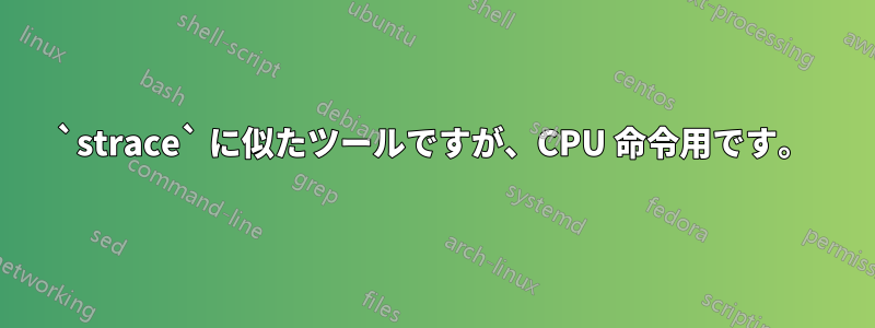 `strace` に似たツールですが、CPU 命令用です。