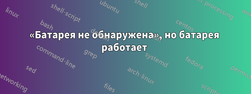 «Батарея не обнаружена», но батарея работает