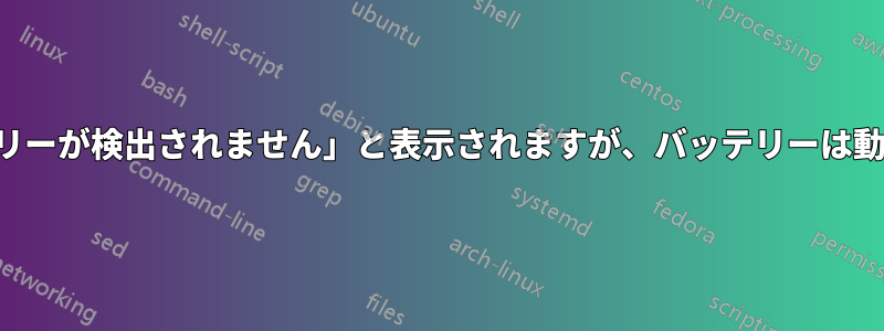 「バッテリーが検出されません」と表示されますが、バッテリーは動作します