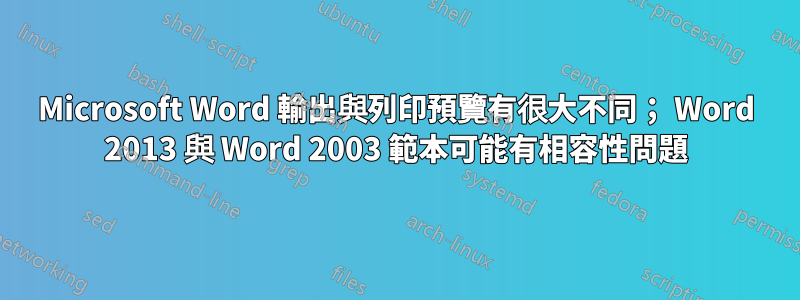 Microsoft Word 輸出與列印預覽有很大不同； Word 2013 與 Word 2003 範本可能有相容性問題