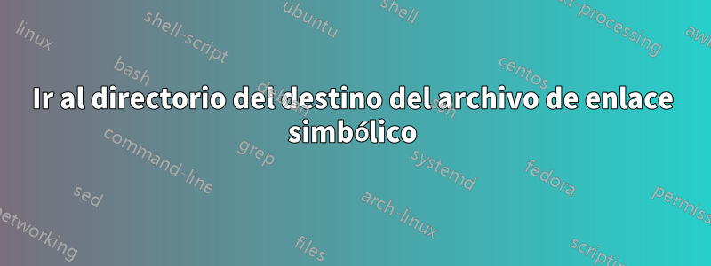 Ir al directorio del destino del archivo de enlace simbólico