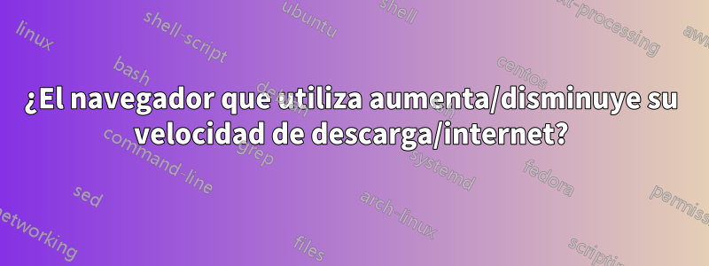 ¿El navegador que utiliza aumenta/disminuye su velocidad de descarga/internet?