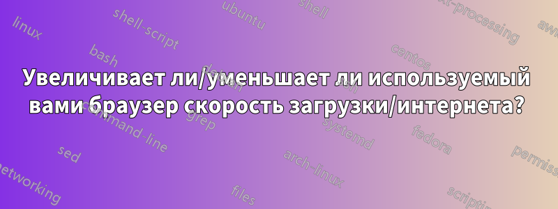 Увеличивает ли/уменьшает ли используемый вами браузер скорость загрузки/интернета?