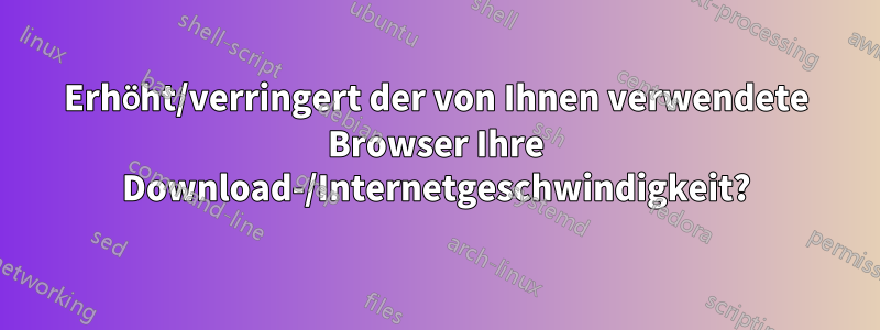 Erhöht/verringert der von Ihnen verwendete Browser Ihre Download-/Internetgeschwindigkeit?