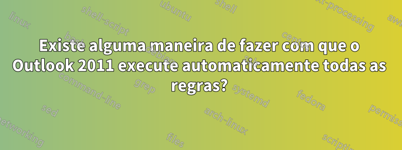 Existe alguma maneira de fazer com que o Outlook 2011 execute automaticamente todas as regras?