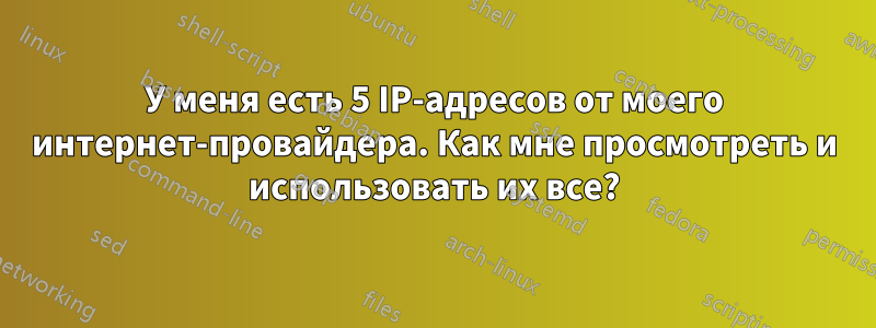 У меня есть 5 IP-адресов от моего интернет-провайдера. Как мне просмотреть и использовать их все?