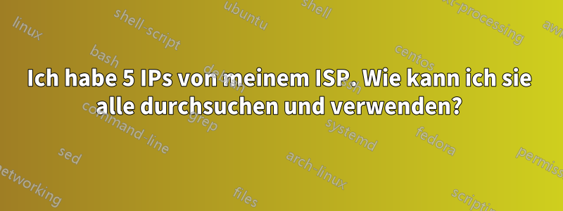 Ich habe 5 IPs von meinem ISP. Wie kann ich sie alle durchsuchen und verwenden?