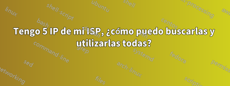 Tengo 5 IP de mi ISP, ¿cómo puedo buscarlas y utilizarlas todas?