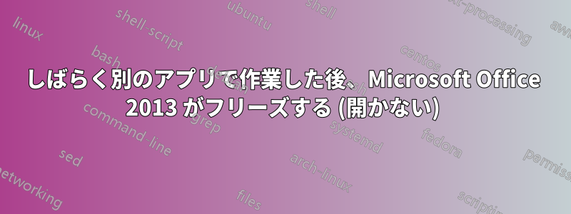 しばらく別のアプリで作業した後、Microsoft Office 2013 がフリーズする (開かない)