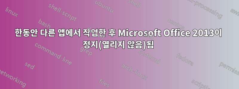 한동안 다른 앱에서 작업한 후 Microsoft Office 2013이 정지(열리지 않음)됨