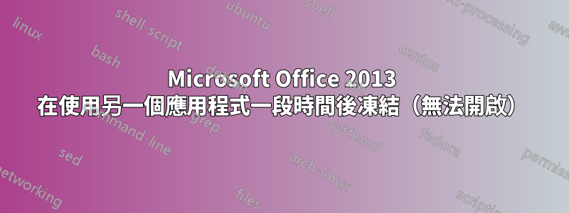 Microsoft Office 2013 在使用另一個應用程式一段時間後凍結（無法開啟）