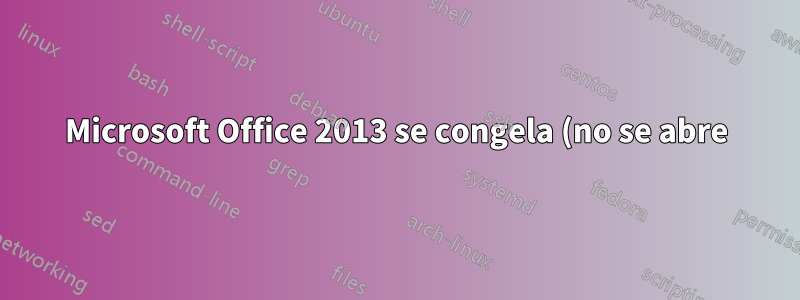 Microsoft Office 2013 se congela (no se abre) después de trabajar en otra aplicación durante algún tiempo