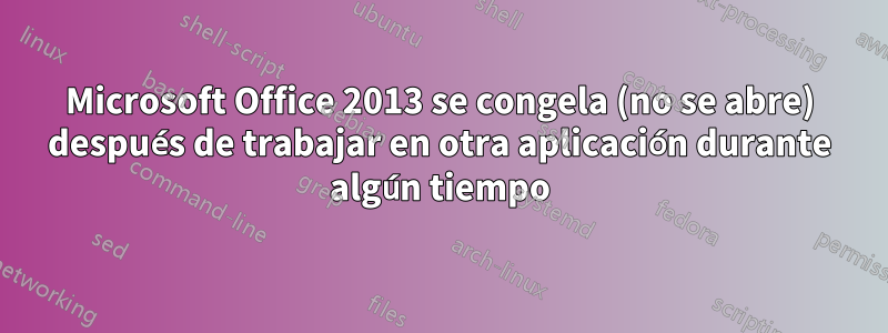 Microsoft Office 2013 se congela (no se abre) después de trabajar en otra aplicación durante algún tiempo