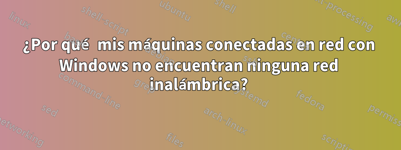 ¿Por qué mis máquinas conectadas en red con Windows no encuentran ninguna red inalámbrica?