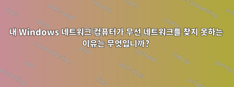 내 Windows 네트워크 컴퓨터가 무선 네트워크를 찾지 못하는 이유는 무엇입니까?