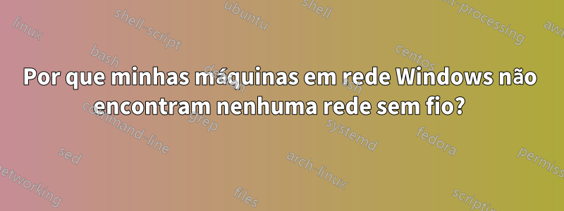 Por que minhas máquinas em rede Windows não encontram nenhuma rede sem fio?