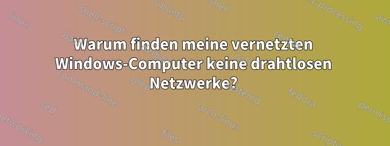 Warum finden meine vernetzten Windows-Computer keine drahtlosen Netzwerke?