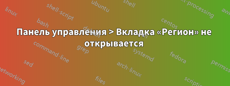 Панель управления > Вкладка «Регион» не открывается