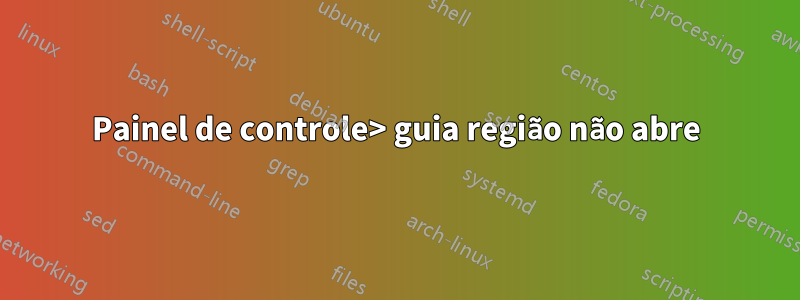 Painel de controle> guia região não abre