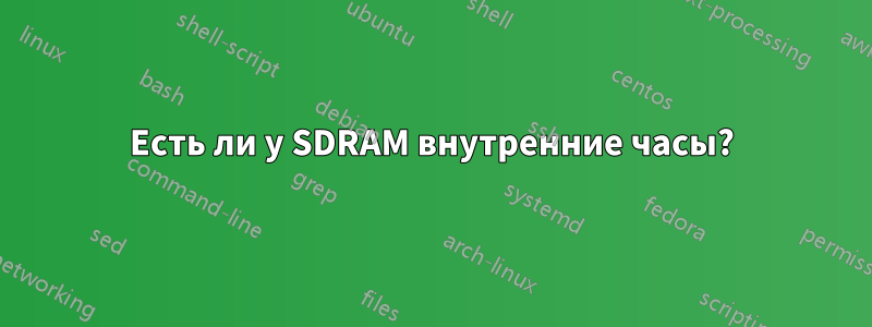 Есть ли у SDRAM внутренние часы?