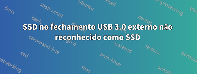 SSD no fechamento USB 3.0 externo não reconhecido como SSD