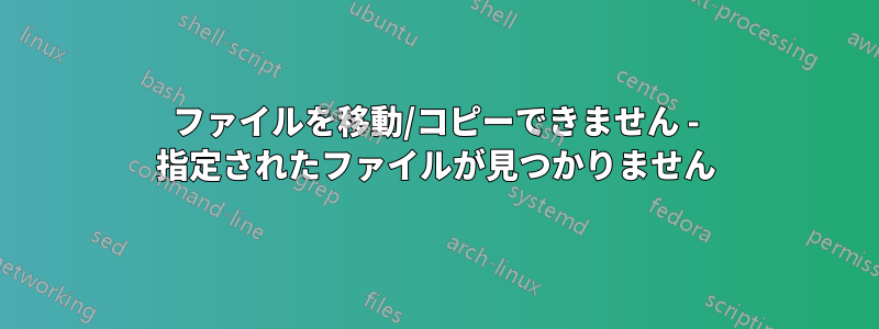 ファイルを移動/コピーできません - 指定されたファイルが見つかりません