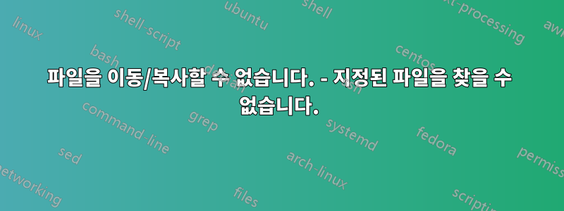 파일을 이동/복사할 수 없습니다. - 지정된 파일을 찾을 수 없습니다.