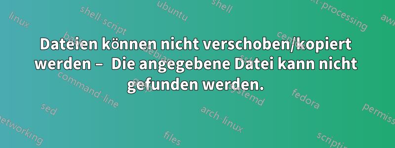 Dateien können nicht verschoben/kopiert werden – Die angegebene Datei kann nicht gefunden werden.