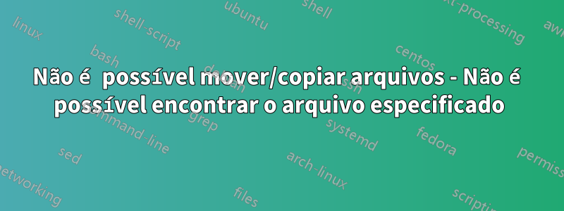 Não é possível mover/copiar arquivos - Não é possível encontrar o arquivo especificado