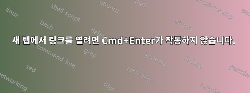 새 탭에서 링크를 열려면 Cmd+Enter가 작동하지 않습니다.