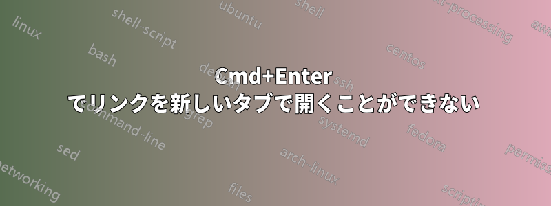 Cmd+Enter でリンクを新しいタブで開くことができない