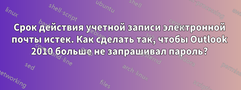 Срок действия учетной записи электронной почты истек. Как сделать так, чтобы Outlook 2010 больше не запрашивал пароль?