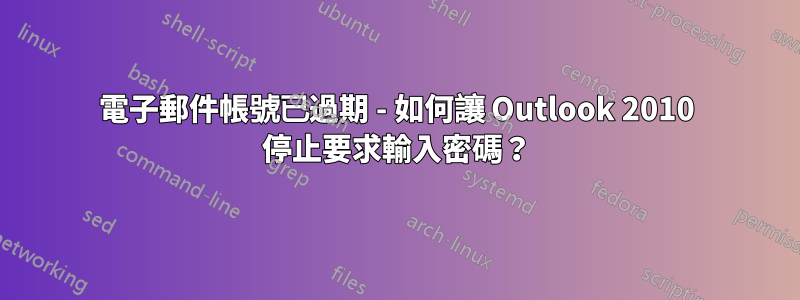 電子郵件帳號已過期 - 如何讓 Outlook 2010 停止要求輸入密碼？