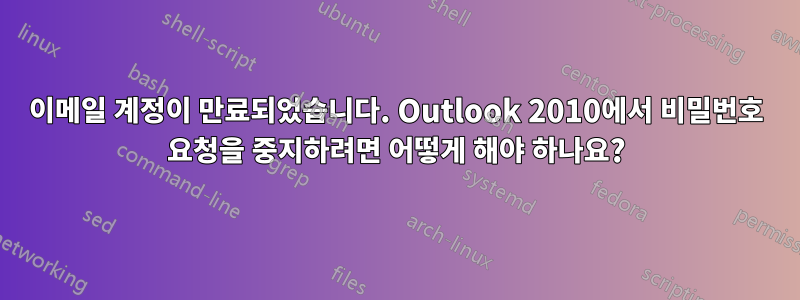 이메일 계정이 만료되었습니다. Outlook 2010에서 비밀번호 요청을 중지하려면 어떻게 해야 하나요?