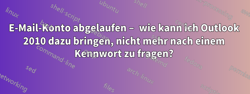 E-Mail-Konto abgelaufen – wie kann ich Outlook 2010 dazu bringen, nicht mehr nach einem Kennwort zu fragen?