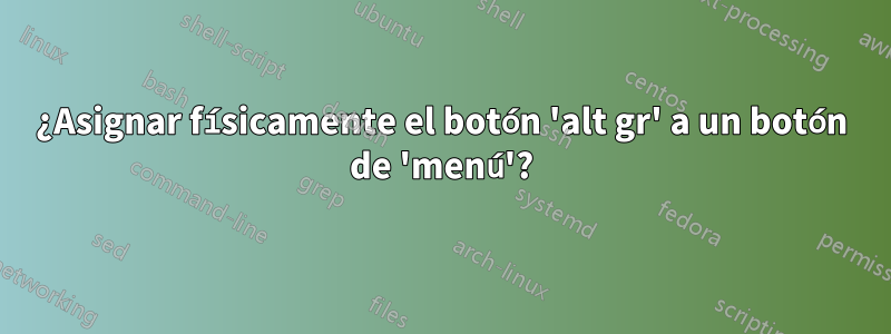 ¿Asignar físicamente el botón 'alt gr' a un botón de 'menú'?