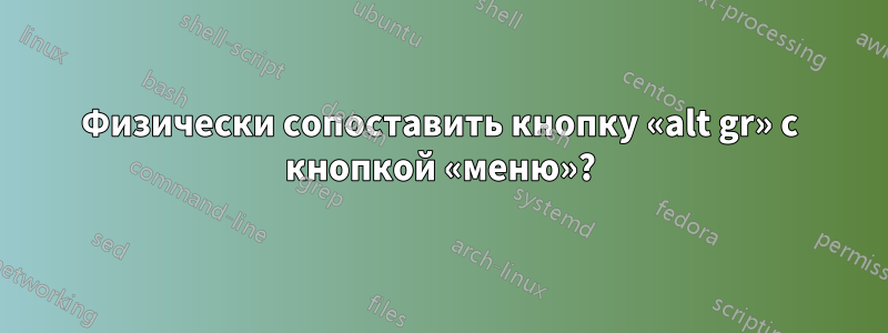 Физически сопоставить кнопку «alt gr» с кнопкой «меню»?