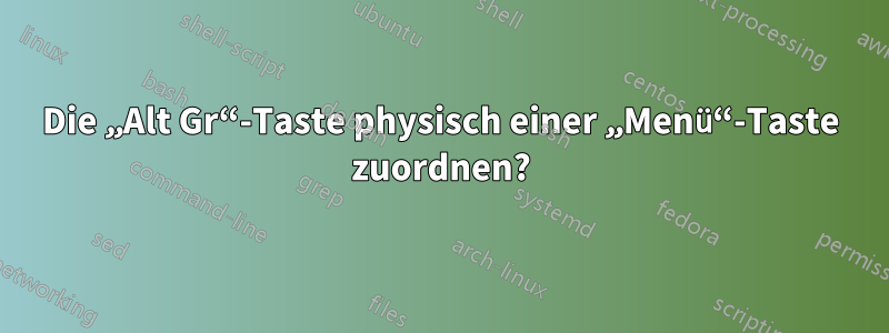 Die „Alt Gr“-Taste physisch einer „Menü“-Taste zuordnen?