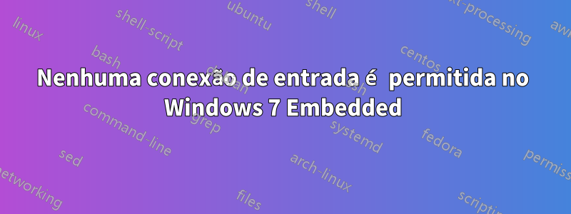 Nenhuma conexão de entrada é permitida no Windows 7 Embedded