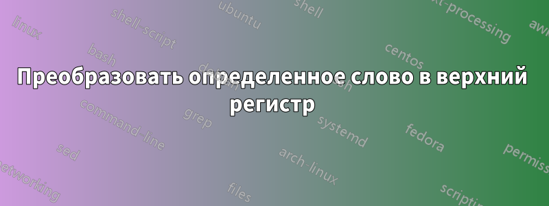 Преобразовать определенное слово в верхний регистр