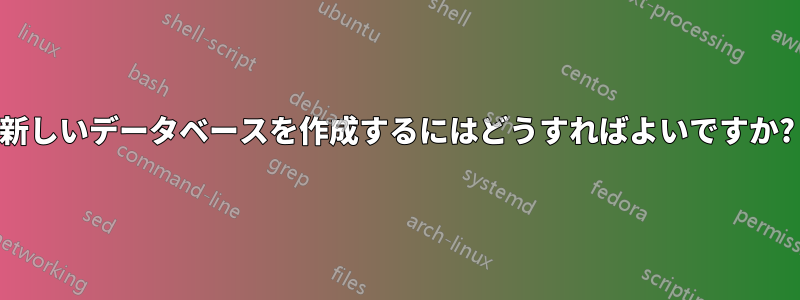 新しいデータベースを作成するにはどうすればよいですか?