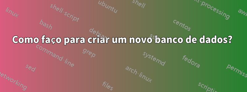 Como faço para criar um novo banco de dados?