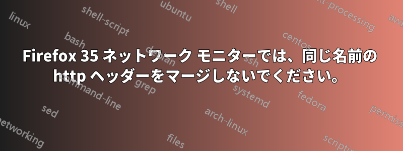 Firefox 35 ネットワーク モニターでは、同じ名前の http ヘッダーをマージしないでください。