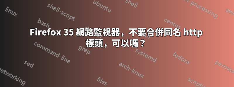 Firefox 35 網路監視器，不要合併同名 http 標頭，可以嗎？