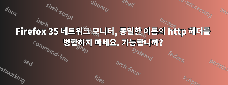 Firefox 35 네트워크 모니터, 동일한 이름의 http 헤더를 병합하지 마세요. 가능합니까?