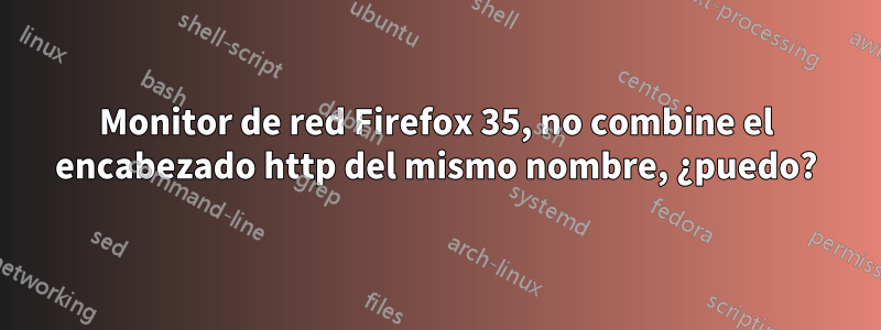 Monitor de red Firefox 35, no combine el encabezado http del mismo nombre, ¿puedo?