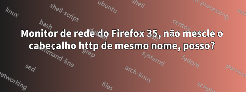 Monitor de rede do Firefox 35, não mescle o cabeçalho http de mesmo nome, posso?