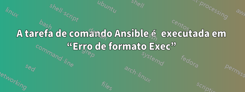 A tarefa de comando Ansible é executada em “Erro de formato Exec”